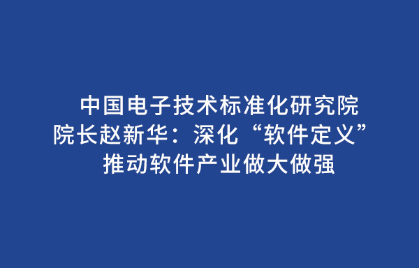 中国电子技术标准化研究院院长赵新华：深化“软件定义” 推动软件产业做大做强